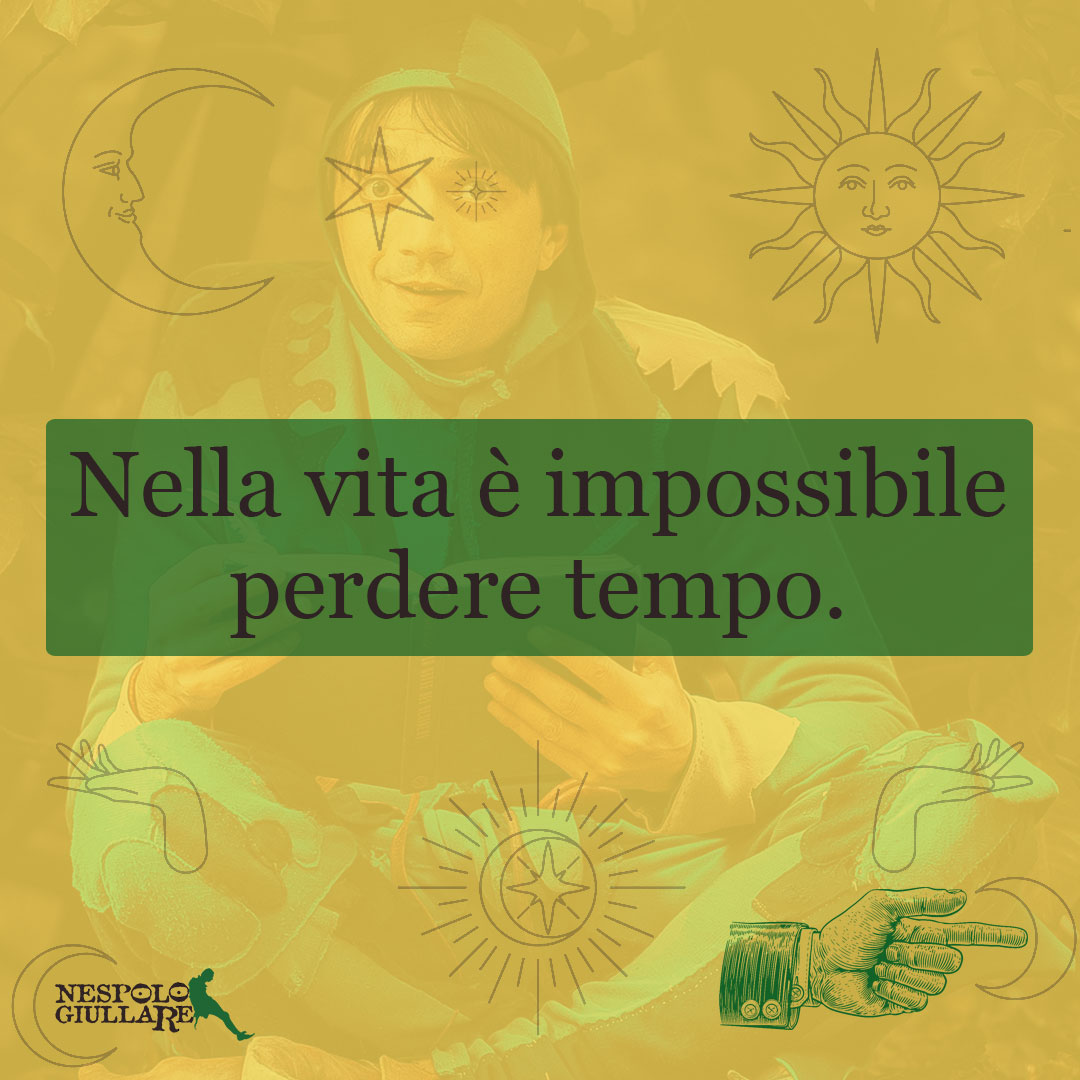 Nella vita è impossibile perdere tempo.